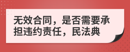 無(wú)效合同，是否需要承擔(dān)違約責(zé)任，民法典