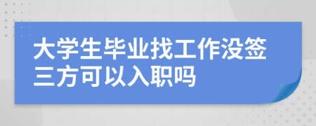 大學生畢業(yè)找工作沒簽三方可以入職嗎