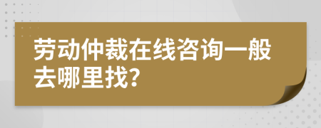 勞動(dòng)仲裁在線咨詢一般去哪里找？