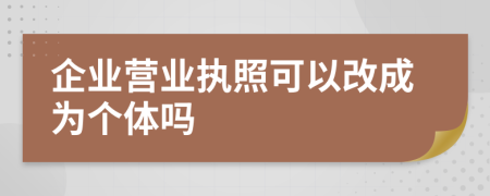 企業(yè)營(yíng)業(yè)執(zhí)照可以改成為個(gè)體嗎