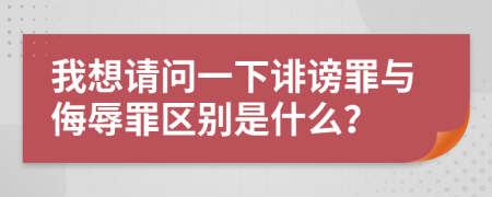 我想請(qǐng)問一下誹謗罪與侮辱罪區(qū)別是什么？