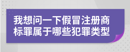 我想問(wèn)一下假冒注冊(cè)商標(biāo)罪屬于哪些犯罪類型