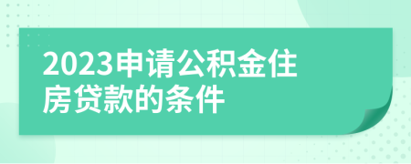 2023申請(qǐng)公積金住房貸款的條件