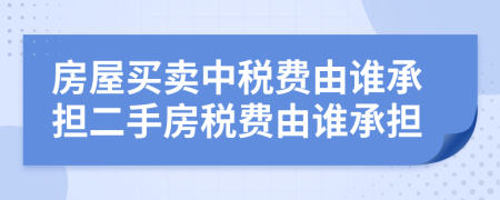 房屋買賣中稅費由誰承擔二手房稅費由誰承擔