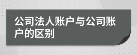 公司法人賬戶與公司賬戶的區(qū)別