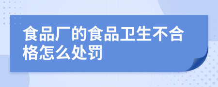 食品廠的食品衛(wèi)生不合格怎么處罰