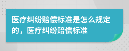 醫(yī)療糾紛賠償標(biāo)準(zhǔn)是怎么規(guī)定的，醫(yī)療糾紛賠償標(biāo)準(zhǔn)