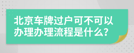 北京車牌過戶可不可以辦理辦理流程是什么？