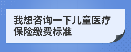 我想咨詢一下兒童醫(yī)療保險繳費標準