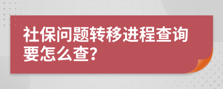 社保問題轉(zhuǎn)移進(jìn)程查詢要怎么查？