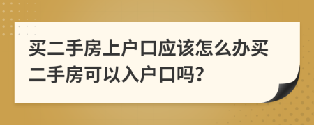 買二手房上戶口應(yīng)該怎么辦買二手房可以入戶口嗎？