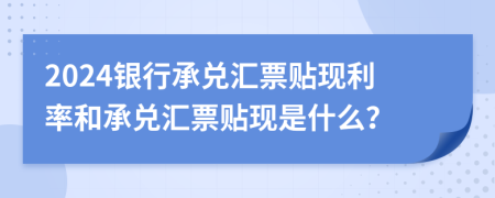 2024銀行承兌匯票貼現(xiàn)利率和承兌匯票貼現(xiàn)是什么？