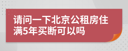 請問一下北京公租房住滿5年買斷可以嗎