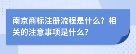 南京商標(biāo)注冊流程是什么？相關(guān)的注意事項是什么？