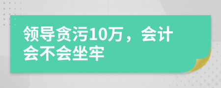 領(lǐng)導(dǎo)貪污10萬，會計會不會坐牢