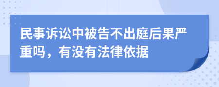 民事訴訟中被告不出庭后果嚴(yán)重嗎，有沒有法律依據(jù)