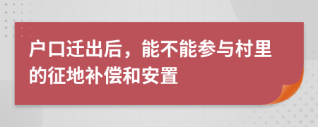 戶口遷出后，能不能參與村里的征地補(bǔ)償和安置
