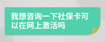 我想咨詢一下社保卡可以在網(wǎng)上激活嗎