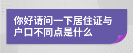 你好請問一下居住證與戶口不同點是什么