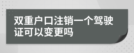 雙重戶口注銷一個駕駛證可以變更嗎