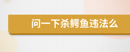 問一下殺鱷魚違法么