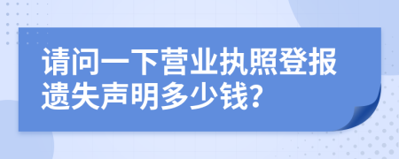 請問一下營業(yè)執(zhí)照登報遺失聲明多少錢？