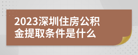 2023深圳住房公積金提取條件是什么