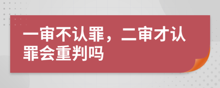 一審不認(rèn)罪，二審才認(rèn)罪會(huì)重判嗎