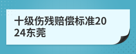 十級傷殘賠償標(biāo)準(zhǔn)2024東莞