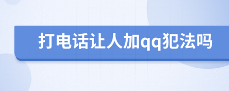 打電話(huà)讓人加qq犯法嗎