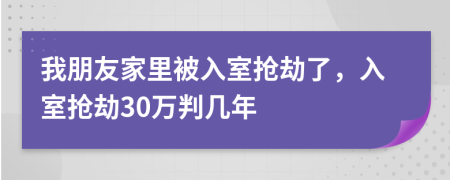 我朋友家里被入室搶劫了，入室搶劫30萬(wàn)判幾年