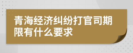 青海經(jīng)濟(jì)糾紛打官司期限有什么要求