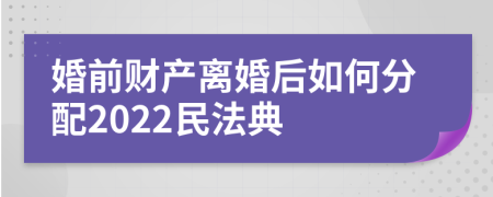 婚前財產(chǎn)離婚后如何分配2022民法典