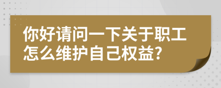 你好請問一下關于職工怎么維護自己權益?