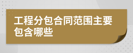 工程分包合同范圍主要包含哪些