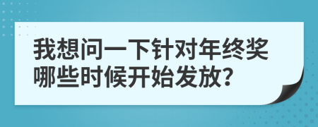 我想問一下針對年終獎哪些時候開始發(fā)放？