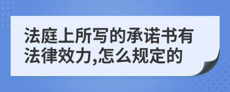 法庭上所寫的承諾書有法律效力,怎么規(guī)定的