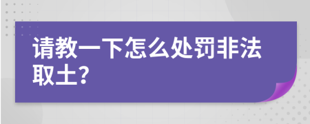 請(qǐng)教一下怎么處罰非法取土?