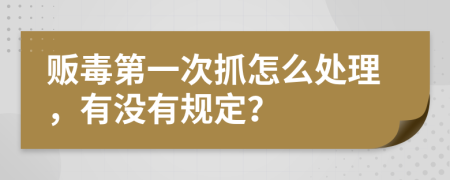 販毒第一次抓怎么處理，有沒(méi)有規(guī)定？