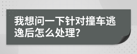 我想問一下針對撞車逃逸后怎么處理？