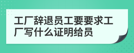 工廠辭退員工要要求工廠寫什么證明給員