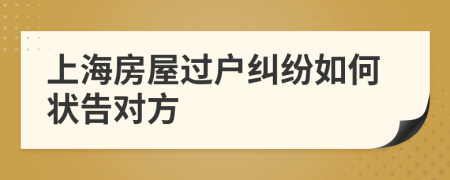 上海房屋過戶糾紛如何狀告對(duì)方