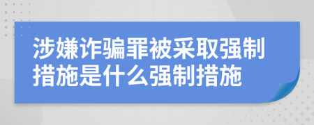涉嫌詐騙罪被采取強(qiáng)制措施是什么強(qiáng)制措施
