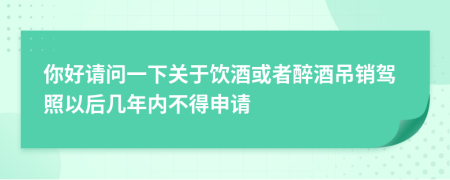 你好請問一下關(guān)于飲酒或者醉酒吊銷駕照以后幾年內(nèi)不得申請
