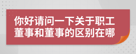 你好請(qǐng)問一下關(guān)于職工董事和董事的區(qū)別在哪