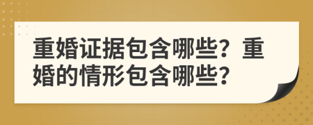 重婚證據(jù)包含哪些？重婚的情形包含哪些？