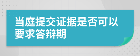 當(dāng)庭提交證據(jù)是否可以要求答辯期