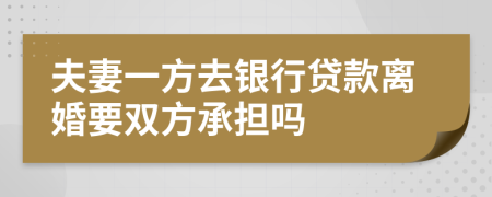 夫妻一方去銀行貸款離婚要雙方承擔(dān)嗎