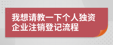 我想請教一下個人獨(dú)資企業(yè)注銷登記流程