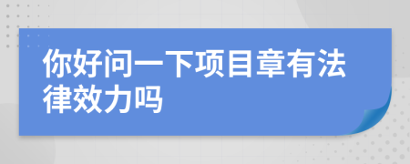 你好問一下項目章有法律效力嗎